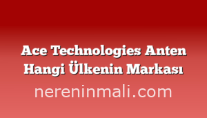 Ace Technologies Anten Hangi Ülkenin Markası