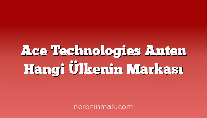 Ace Technologies Anten Hangi Ülkenin Markası