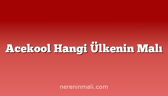 Acekool Hangi Ülkenin Malı