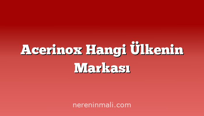 Acerinox Hangi Ülkenin Markası