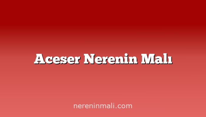 Aceser Nerenin Malı