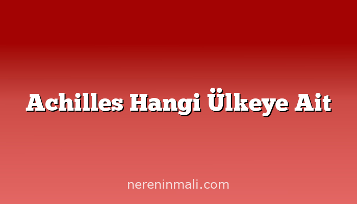 Achilles Hangi Ülkeye Ait