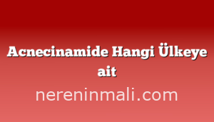 Acnecinamide Hangi Ülkeye ait