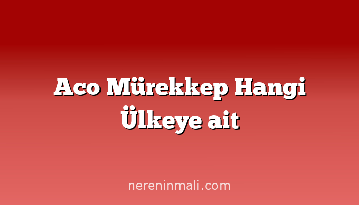 Aco Mürekkep Hangi Ülkeye ait