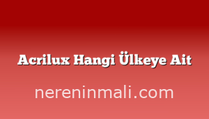 Acrilux Hangi Ülkeye Ait