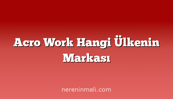 Acro Work Hangi Ülkenin Markası