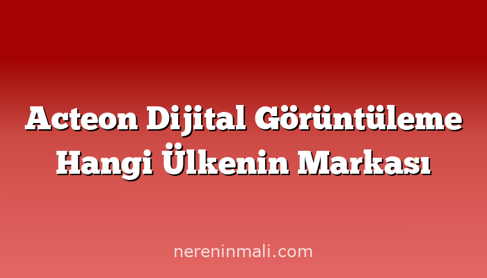 Acteon Dijital Görüntüleme Hangi Ülkenin Markası