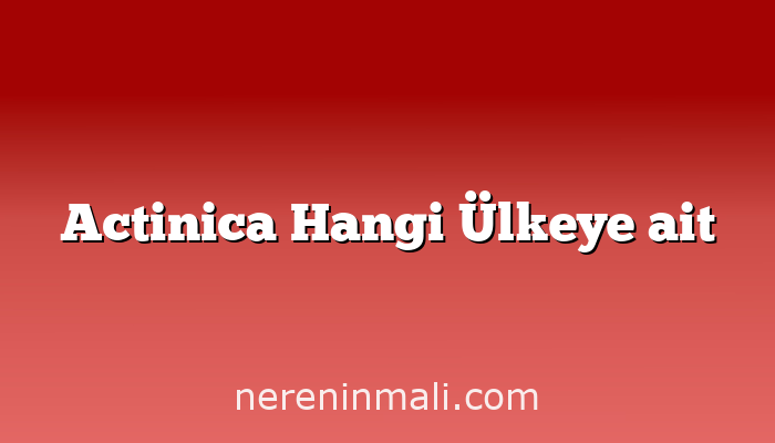 Actinica Hangi Ülkeye ait