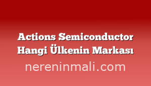 Actions Semiconductor Hangi Ülkenin Markası