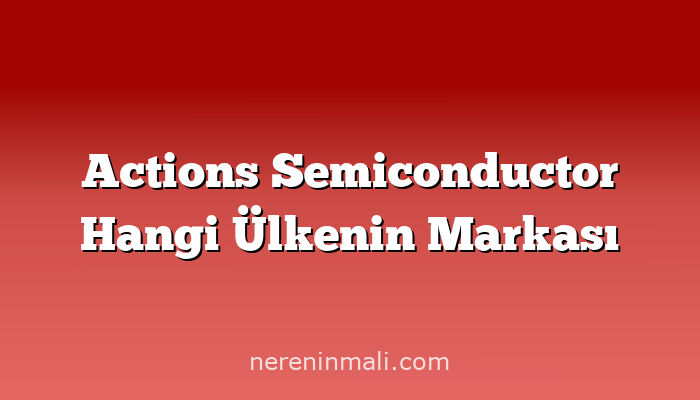 Actions Semiconductor Hangi Ülkenin Markası