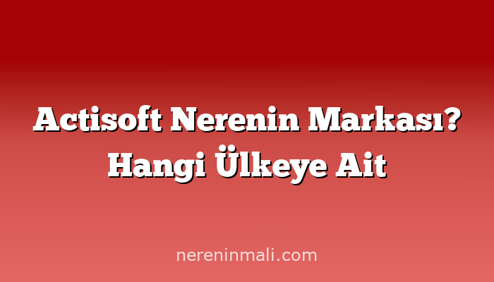 Actisoft Nerenin Markası? Hangi Ülkeye Ait