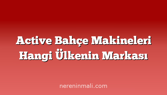 Active Bahçe Makineleri Hangi Ülkenin Markası