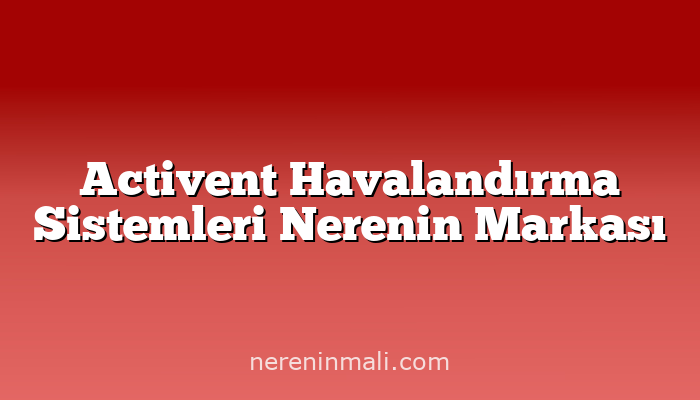 Activent Havalandırma Sistemleri Nerenin Markası