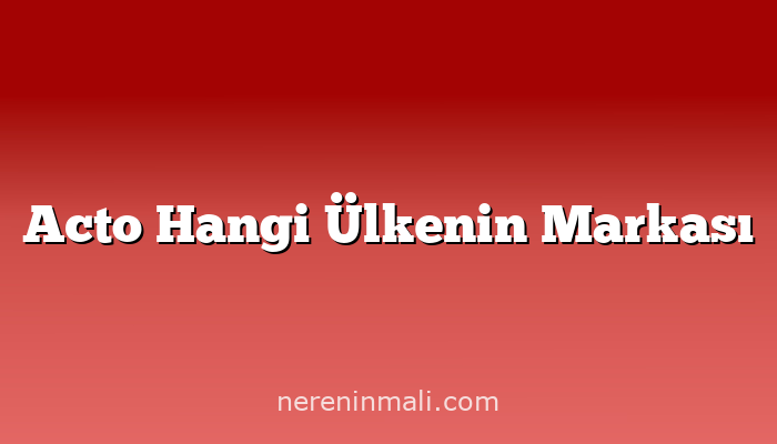 Acto Hangi Ülkenin Markası