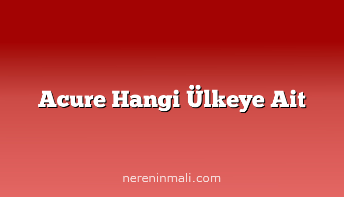 Acure Hangi Ülkeye Ait