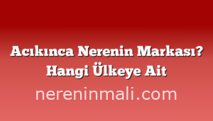 Acıkınca Nerenin Markası? Hangi Ülkeye Ait