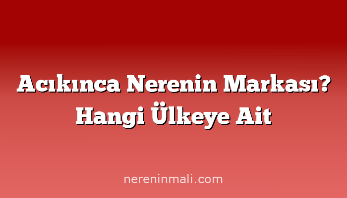 Acıkınca Nerenin Markası? Hangi Ülkeye Ait