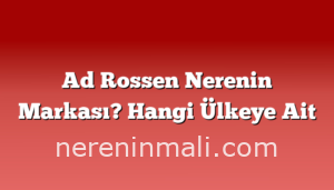 Ad Rossen Nerenin Markası? Hangi Ülkeye Ait