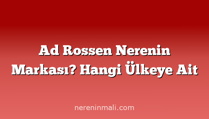 Ad Rossen Nerenin Markası? Hangi Ülkeye Ait