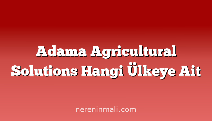 Adama Agricultural Solutions Hangi Ülkeye Ait