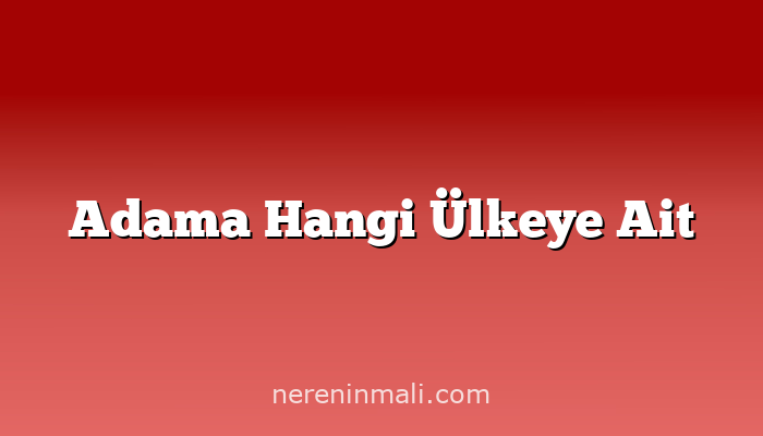 Adama Hangi Ülkeye Ait