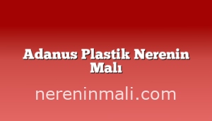 Adanus Plastik Nerenin Malı