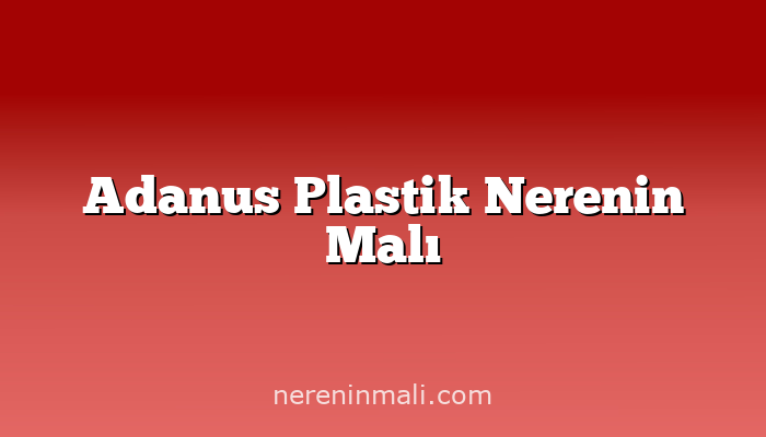 Adanus Plastik Nerenin Malı