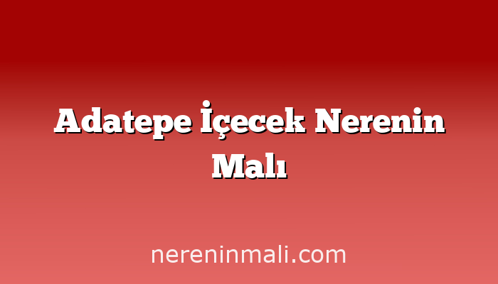 Adatepe İçecek Nerenin Malı