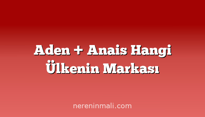 Aden + Anais Hangi Ülkenin Markası