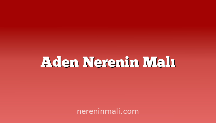 Aden Nerenin Malı