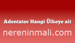 Adentatec Hangi Ülkeye ait