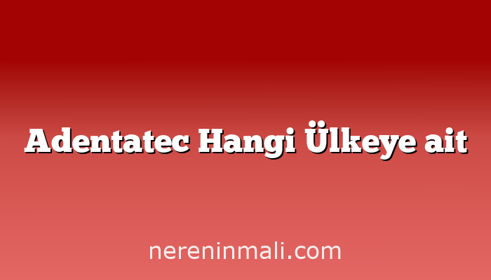 Adentatec Hangi Ülkeye ait