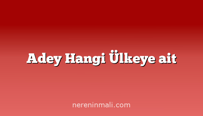 Adey Hangi Ülkeye ait