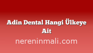 Adin Dental Hangi Ülkeye Ait