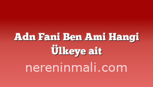 Adn Fani Ben Ami Hangi Ülkeye ait