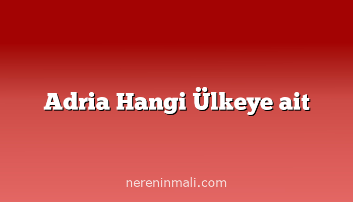 Adria Hangi Ülkeye ait