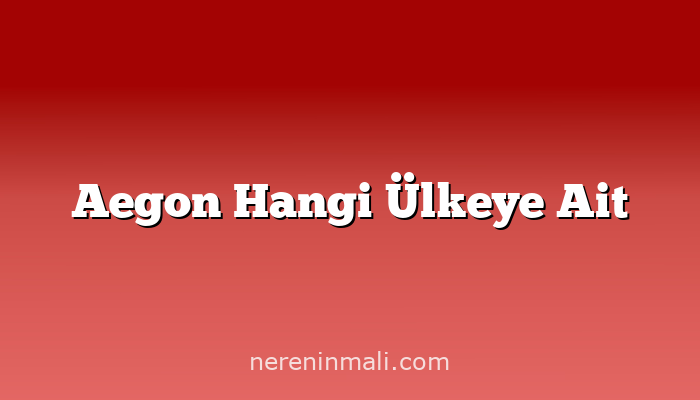 Aegon Hangi Ülkeye Ait