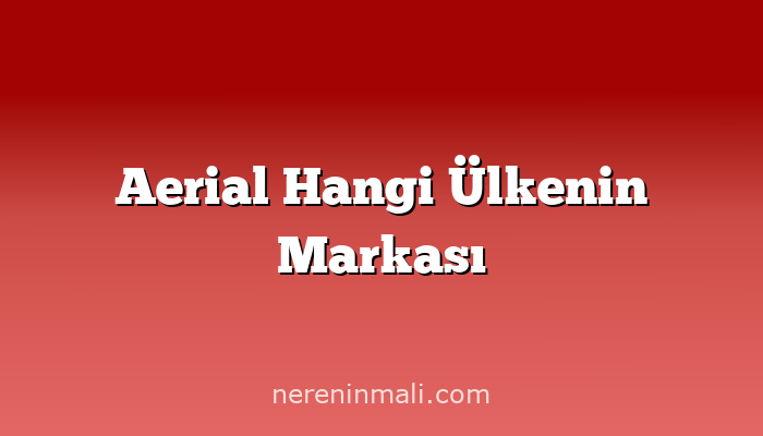 Aerial Hangi Ülkenin Markası