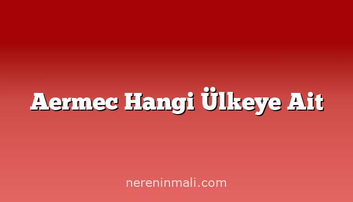 Aermec Hangi Ülkeye Ait