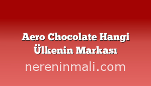 Aero Chocolate Hangi Ülkenin Markası