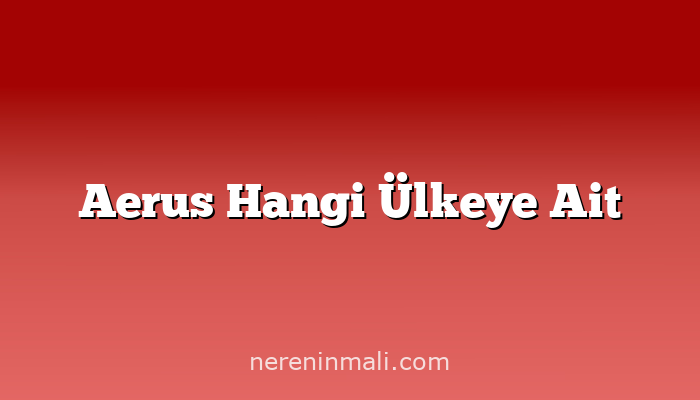 Aerus Hangi Ülkeye Ait