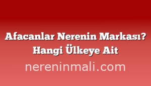 Afacanlar Nerenin Markası? Hangi Ülkeye Ait