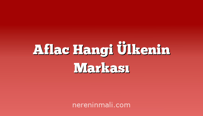 Aflac Hangi Ülkenin Markası