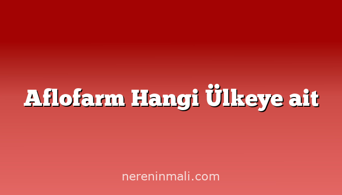 Aflofarm Hangi Ülkeye ait