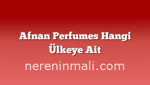 Afnan Perfumes Hangi Ülkeye Ait