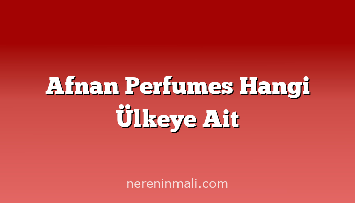 Afnan Perfumes Hangi Ülkeye Ait