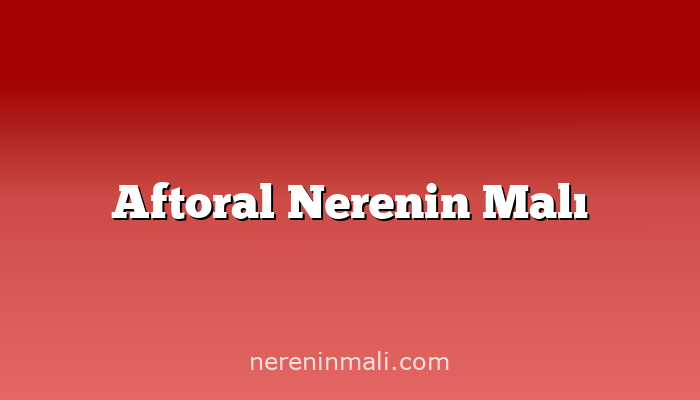 Aftoral Nerenin Malı