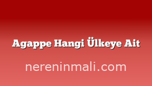 Agappe Hangi Ülkeye Ait