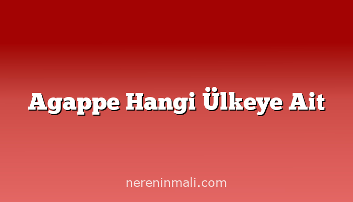 Agappe Hangi Ülkeye Ait