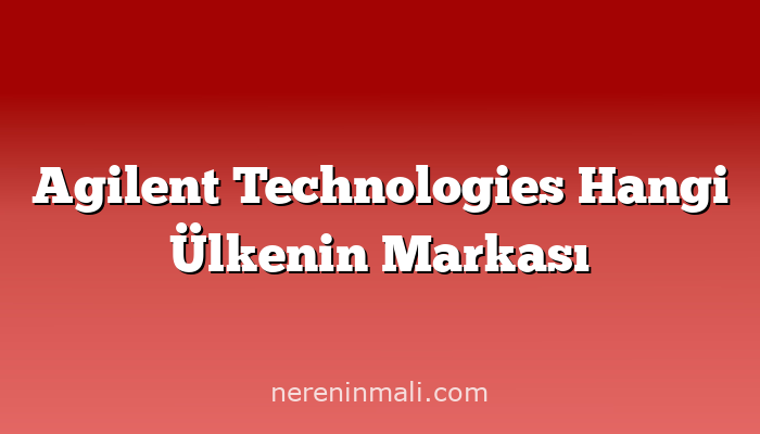 Agilent Technologies Hangi Ülkenin Markası